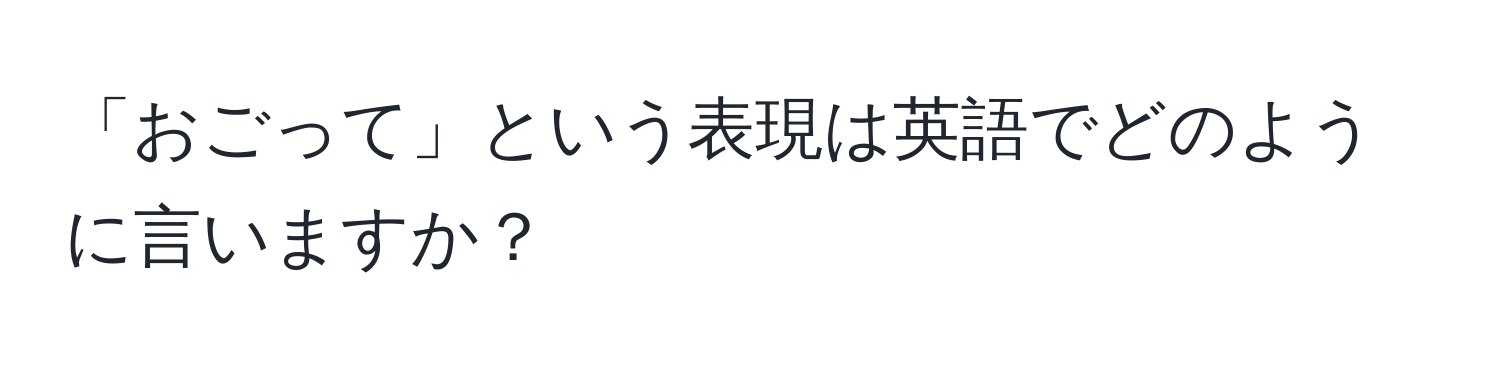 「おごって」という表現は英語でどのように言いますか？