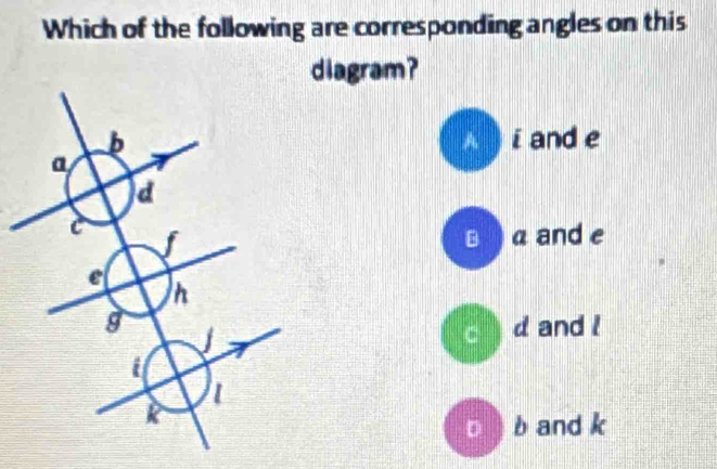 Which of the following are corresponding angles on this
diagram?
i and e
□ ) α and e
d and l
d
□) b and k