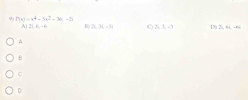 P(x)=x^4-5x^2-36; -2i
A) 2i, 6, -6 B) 2i, 3i, -3i C) 2i, 3, −3 D) 2i, 6i, -6i
A
B
C
D