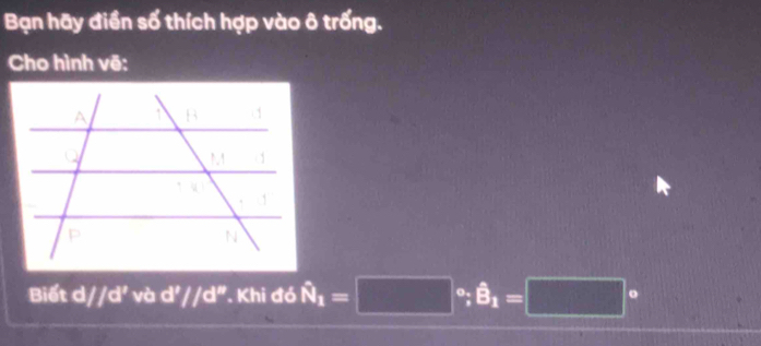 Bạn hãy điền số thích hợp vào ô trống.
Cho hình vẽ:
Biết d//d' và d '/d^('') '. Khi đó hat N_1=□°;hat B_1=□°