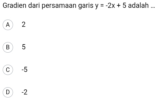 Gradien dari persamaan garis y=-2x+5 adalah ...
A 2
B 5
C) -5
D -2