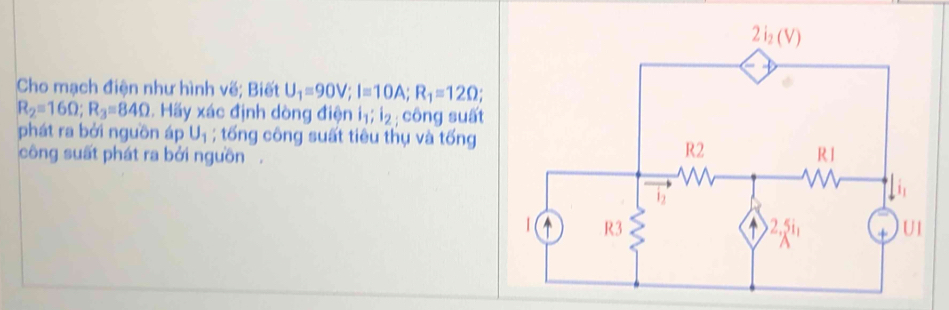 Cho mạch điện như hình vế; Biết U_1=90V;I=10A;R_1=12Omega ;
R_2=16Omega ;R_3=84Omega. Hãy xác định dòng điện l_1;l_2;  công suất
phát ra bởi nguồn áp U_1; tống công suất tiêu thụ và tống
công suất phát ra bởi nguồn.