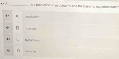 phi (x _is a prediction of an outcome and the basis for experimentation
A conclusion
B constant
C hypothesis
D variable