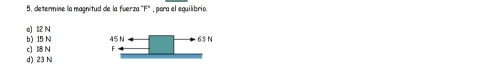 5, determine la magnitud de la fuerza "F" , para el equilibrio,
b) 15 N a) 12 N 45 N
c) 18 N F 63 N
d) 23 N