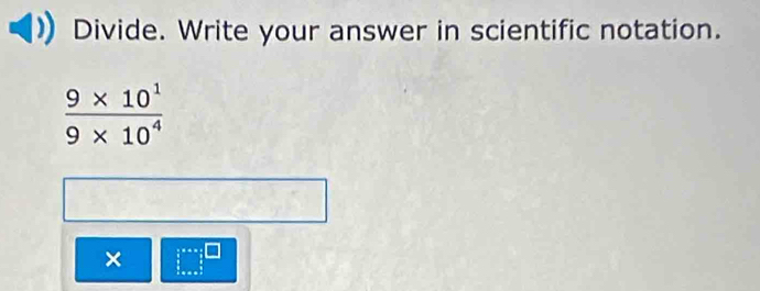 Divide. Write your answer in scientific notation.
 (9* 10^1)/9* 10^4 
× y^((2 y^)^(**))