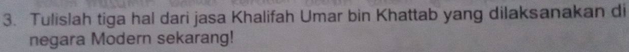 Tulislah tiga hal dari jasa Khalifah Umar bin Khattab yang dilaksanakan di 
negara Modern sekarang!
