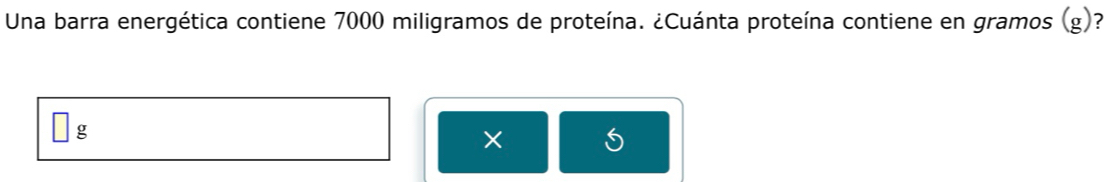 Una barra energética contiene 7000 miligramos de proteína. ¿Cuánta proteína contiene en gramos (g)? 
8 
×