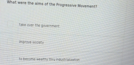 What were the aims of the Progressive Movement?
take over the government
improve society
to become wealthy thru industrialization