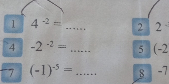 1 4^(-2)= _ 
2 2^(-3)
4 -2^(-2)= _ 
5 - -2
7 (-1)^-5= =... _ 8 -7