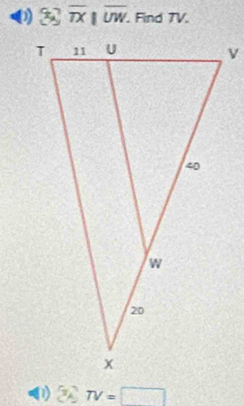 overline TX||overline UW. . Find 7V. 
1) TV=□