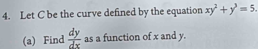 Let C be the curve defined by the equation xy^2+y^3=5. 
(a) Find  dy/dx  as a function of x and y.