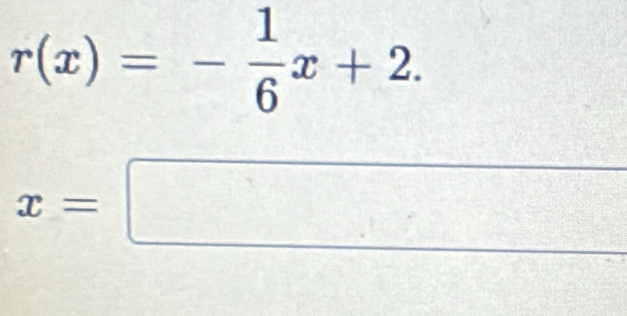 r(x)=- 1/6 x+2.
x=□