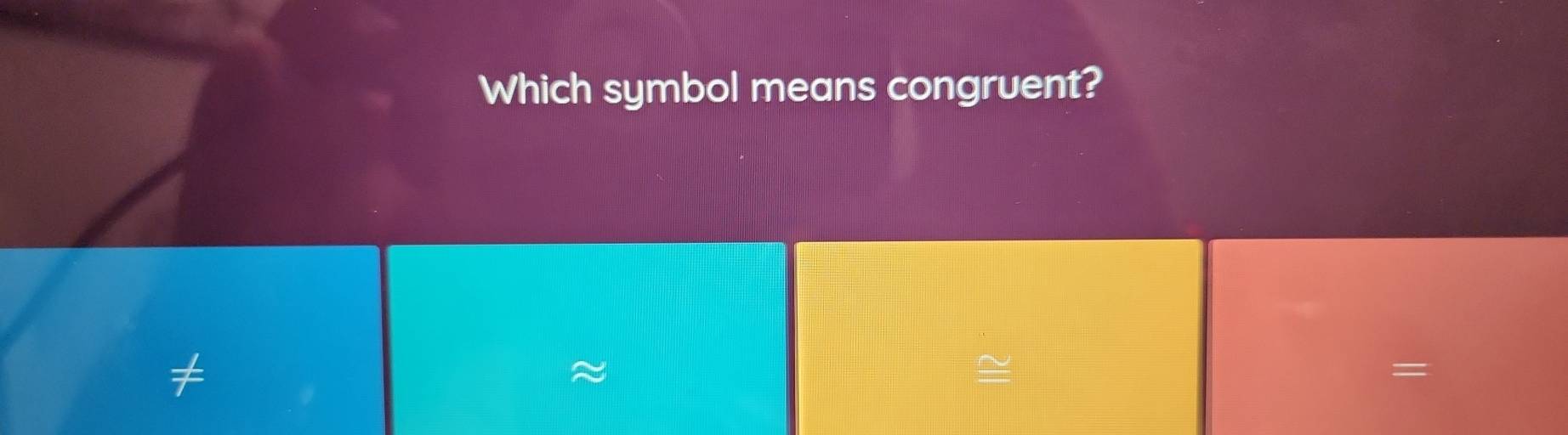 Which symbol means congruent?
≈
≌
=