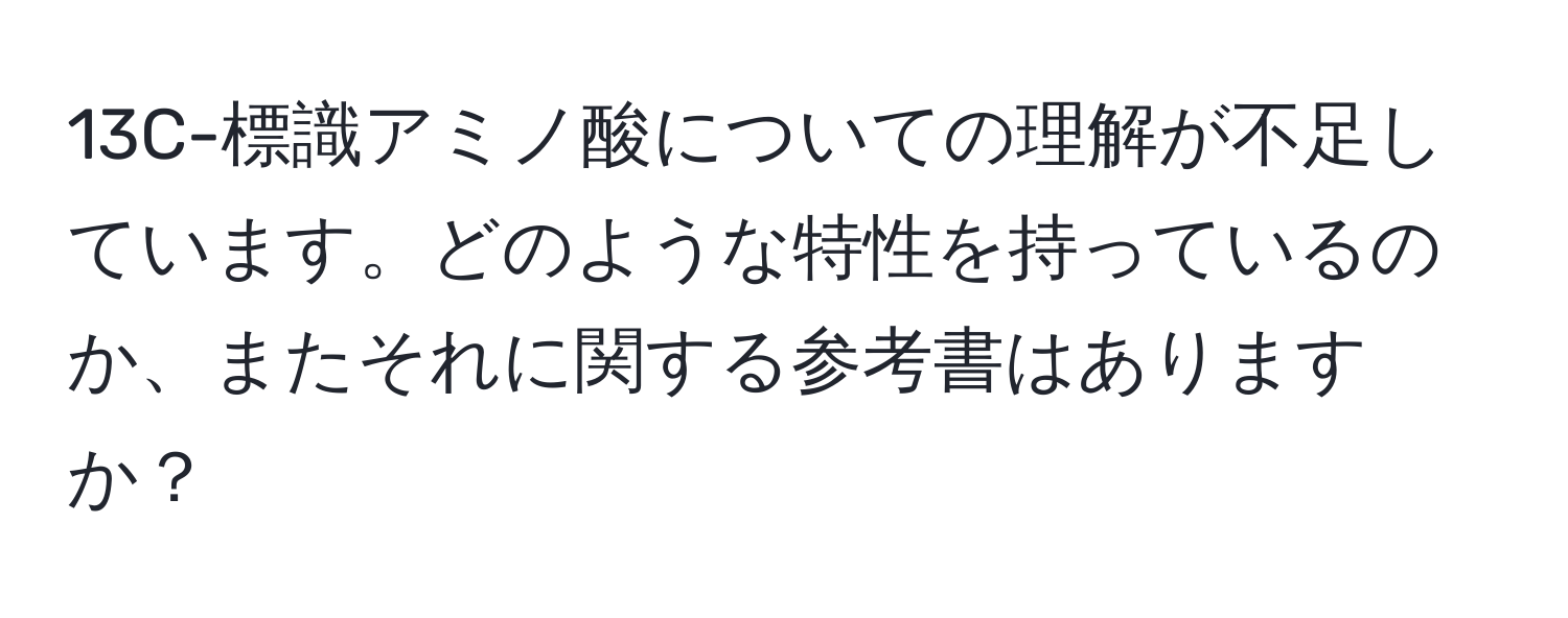 13C-標識アミノ酸についての理解が不足しています。どのような特性を持っているのか、またそれに関する参考書はありますか？