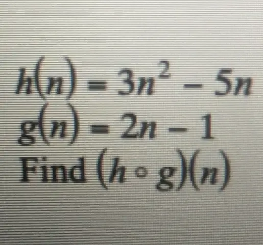 h(n)=3n^2-5n
g(n)=2n-1
Find (hcirc g)(n)