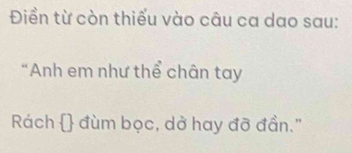 Điền từ còn thiếu vào câu ca dao sau: 
*Anh em như thể chân tay 
Rách  đùm bọc, dở hay đỡ đần."