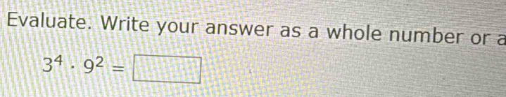 Evaluate. Write your answer as a whole number or a
3^4· 9^2=□