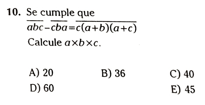 Se cumple que
overline abc-overline cba=overline c(a+b)(a+c)
Calcule a* b* c.
A) 20 B) 36 C) 40
D) 60 E) 45