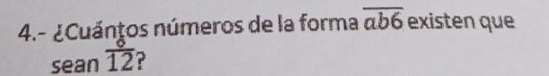 4.- ¿Cuánţos números de la forma overline ab6 existen que 
sean  6/12 