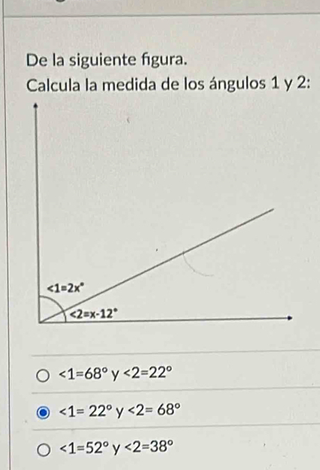 De la siguiente figura.
Calcula la medida de los ángulos 1 y 2:
<1=68°y<2=22°
<1=22°y<2=68°
<1=52°y<2=38°