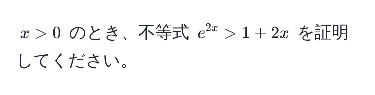 $x > 0$ のとき、不等式 $e^(2x) > 1 + 2x$ を証明してください。