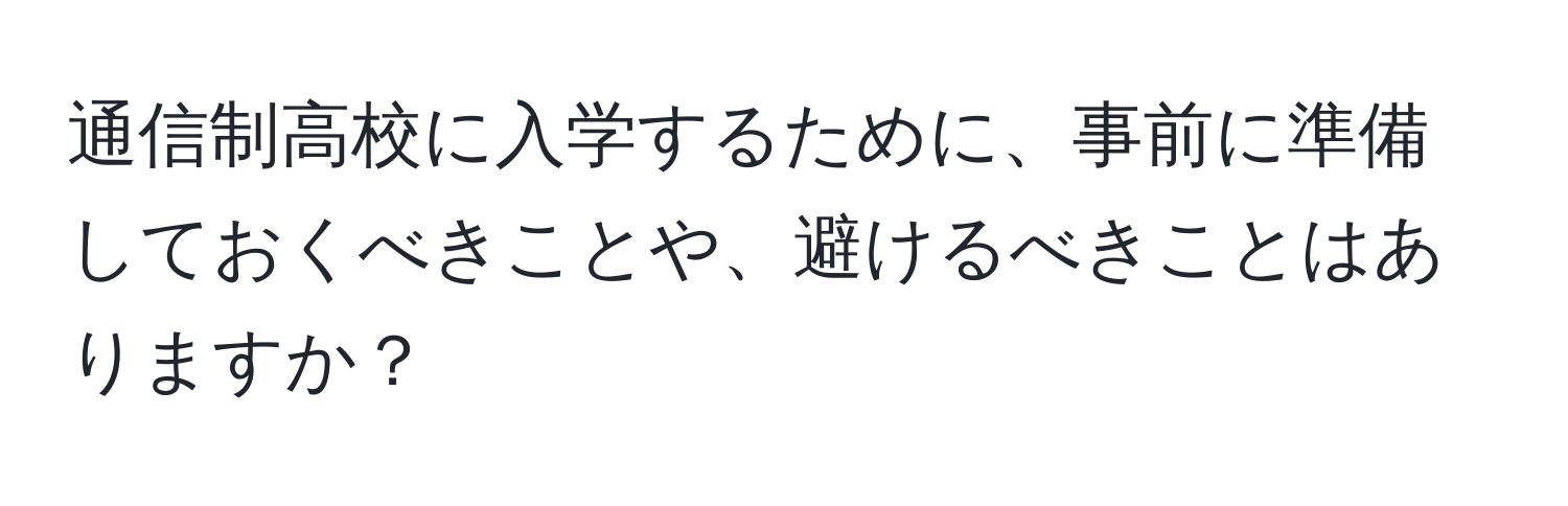 通信制高校に入学するために、事前に準備しておくべきことや、避けるべきことはありますか？