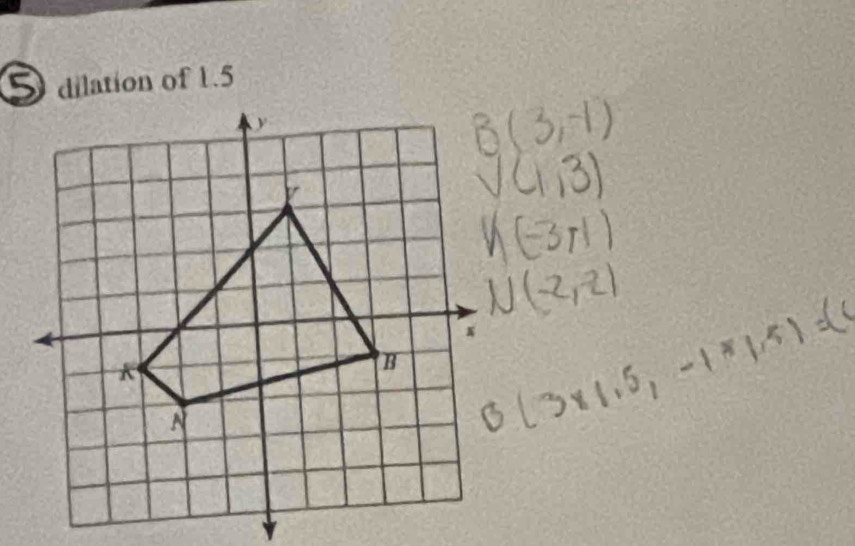 B(3,-1)
V(1,3)
k(-3,1)
N(-2,-2)
B(3* 1.5,-1* 1.5)=(4