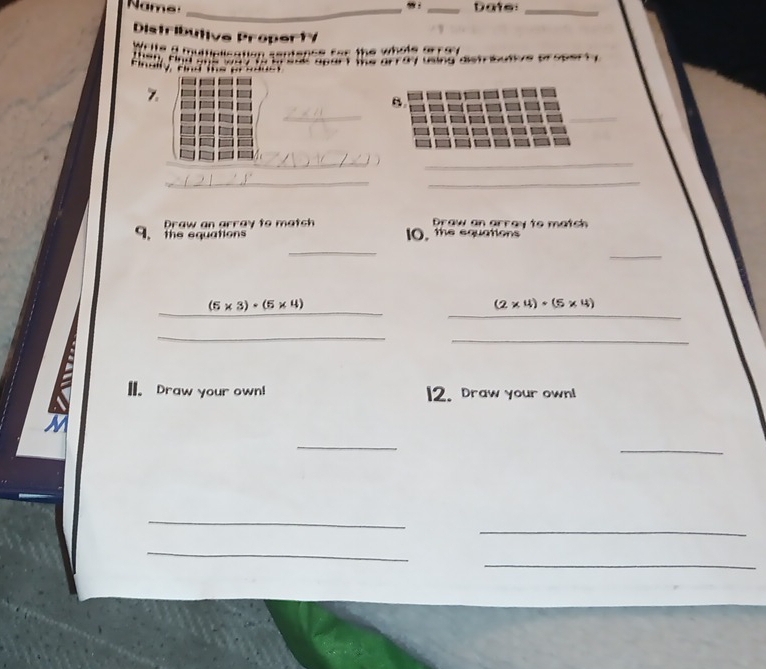 9： 
Name __Date:_ 
Distributiva Property 
Welle a mumplisation sentence for the whole srren 
an cia e a e te d ay tand ast e u e 
a a e 
Z 
_ 
_ 
_ 
__ 
Draw an array to match Draw an array to match 
9 the equations 10. the equations 
_ 
_ 
_
(5* 3)· (5* 4)
_
(2* 4)+(5* 4)
_ 
_ 
k II. Draw your own! 12. Draw your own! 
_ 
_ 
_ 
_ 
_ 
_