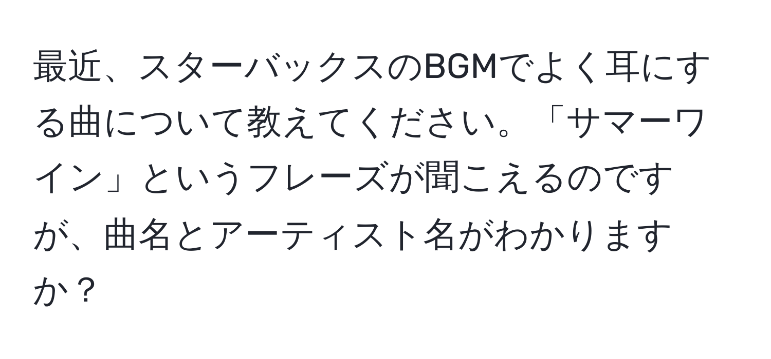 最近、スターバックスのBGMでよく耳にする曲について教えてください。「サマーワイン」というフレーズが聞こえるのですが、曲名とアーティスト名がわかりますか？