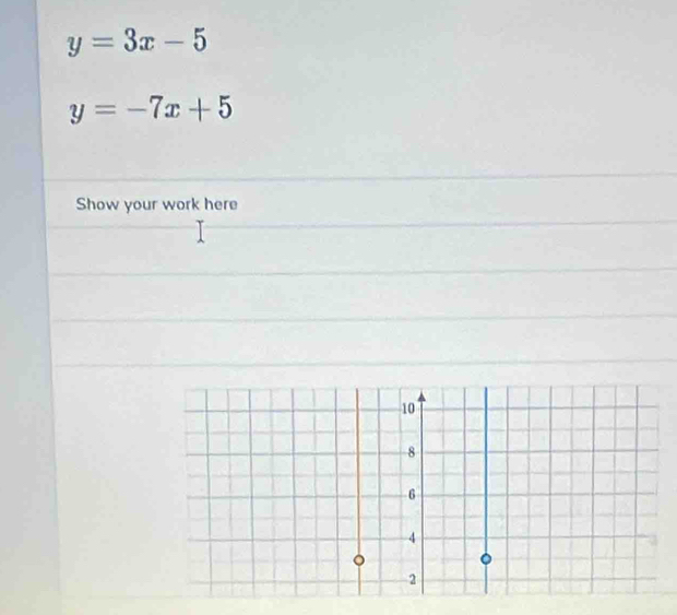 y=3x-5
y=-7x+5
Show your work here