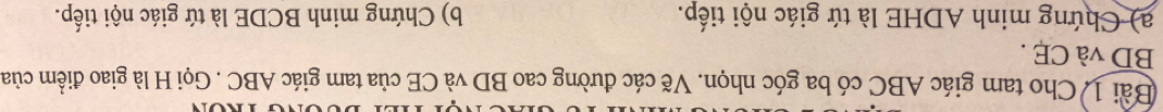 Cho tam giác ABC có ba góc nhọn. Vẽ các đường cao BD và CE của tam giác ABC. Gọi H là giao điểm của
BD và CE . 
a) Chứng minh ADHE là tứ giác nội tiếp. b) Chứng minh BCDE là tứ giác nội tiếp.