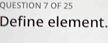 OF 25 
Define element.