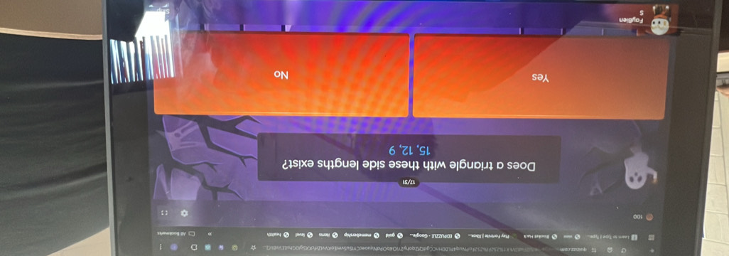 FoPNuq4FL00HnCCgdQf2qohy2YiO4bOPdNxuoecCYlSuSvmEoKVvIZrfcXX5gI0GhaEEVeQ
# Bookel Hack Play Fortnite | Xbox... EDPUZZLE - Google... ● health
17/31
Does a triangle with these side lengths exist?
15, 12, 9
Yes
No
FayBien