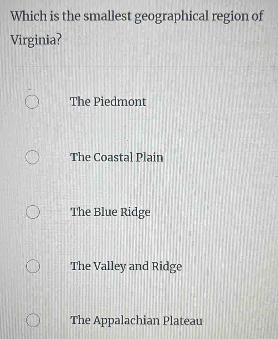 Which is the smallest geographical region of
Virginia?
The Piedmont
The Coastal Plain
The Blue Ridge
The Valley and Ridge
The Appalachian Plateau