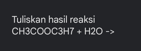 Tuliskan hasil reaksi
CH3 C00C3H7+H2O