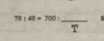 70:40=700 : overline T _ 8 
()