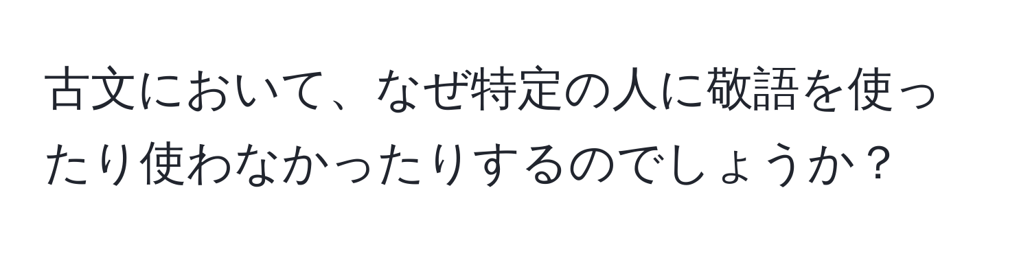 古文において、なぜ特定の人に敬語を使ったり使わなかったりするのでしょうか？