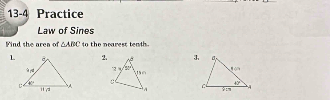 13-4 Practice
Law of Sines
Find the area of △ ABC to the nearest tenth.
1.2. 3.