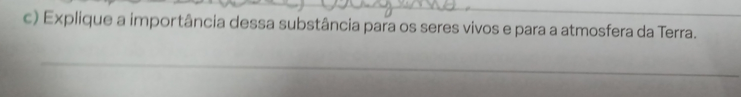 Explique a importância dessa substância para os seres vivos e para a atmosfera da Terra. 
_