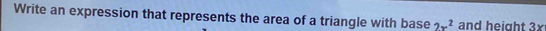 Write an expression that represents the area of a triangle with base 2x^2 and height 3x