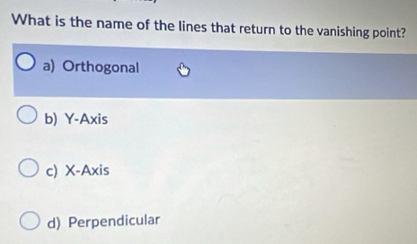 What is the name of the lines that return to the vanishing point?
a) Orthogonal
b) Y-Axis
c) X-Axis
d) Perpendicular