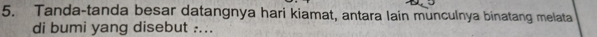 Tanda-tanda besar datangnya hari kiamat, antara lain munculnya binatang melata 
di bumi yang disebut ....