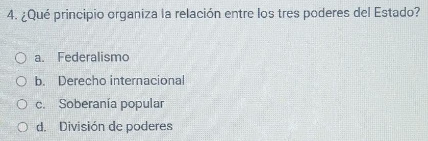 ¿Qué principio organiza la relación entre los tres poderes del Estado?
a. Federalismo
b. Derecho internacional
c. Soberanía popular
d. División de poderes