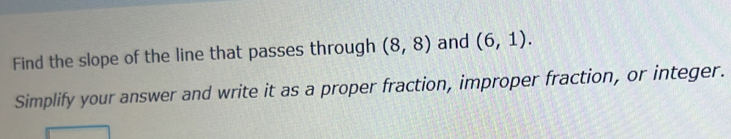 Find the slope of the line that passes through (8,8) and (6,1). 
Simplify your answer and write it as a proper fraction, improper fraction, or integer.