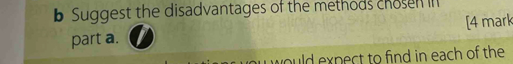 Suggest the disadvantages of the methods chosen in 
part a. [4 mark 
would expect to find in each of the