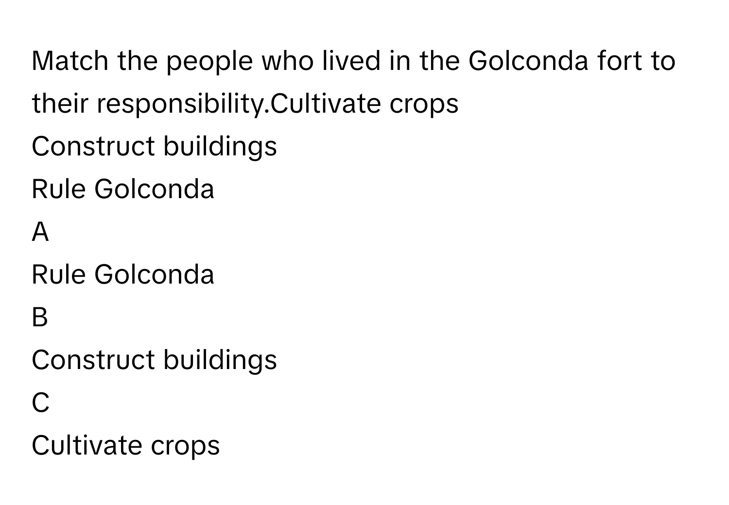 Match the people who lived in the Golconda fort to their responsibility.Cultivate crops
Construct buildings
Rule Golconda

A  
Rule Golconda 


B  
Construct buildings 


C  
Cultivate crops