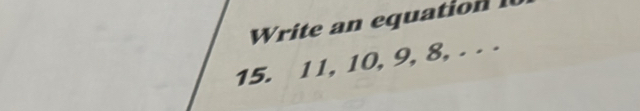 Write an equation 
15. 11, 10, 9, 8, . . .