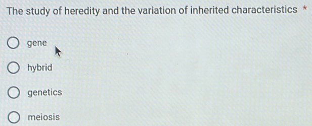 The study of heredity and the variation of inherited characteristics *
gene
hybrid
genetics
meiosis