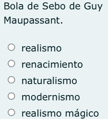 Bola de Sebo de Guy
Maupassant.
realismo
renacimiento
naturalismo
modernismo
realismo mágico