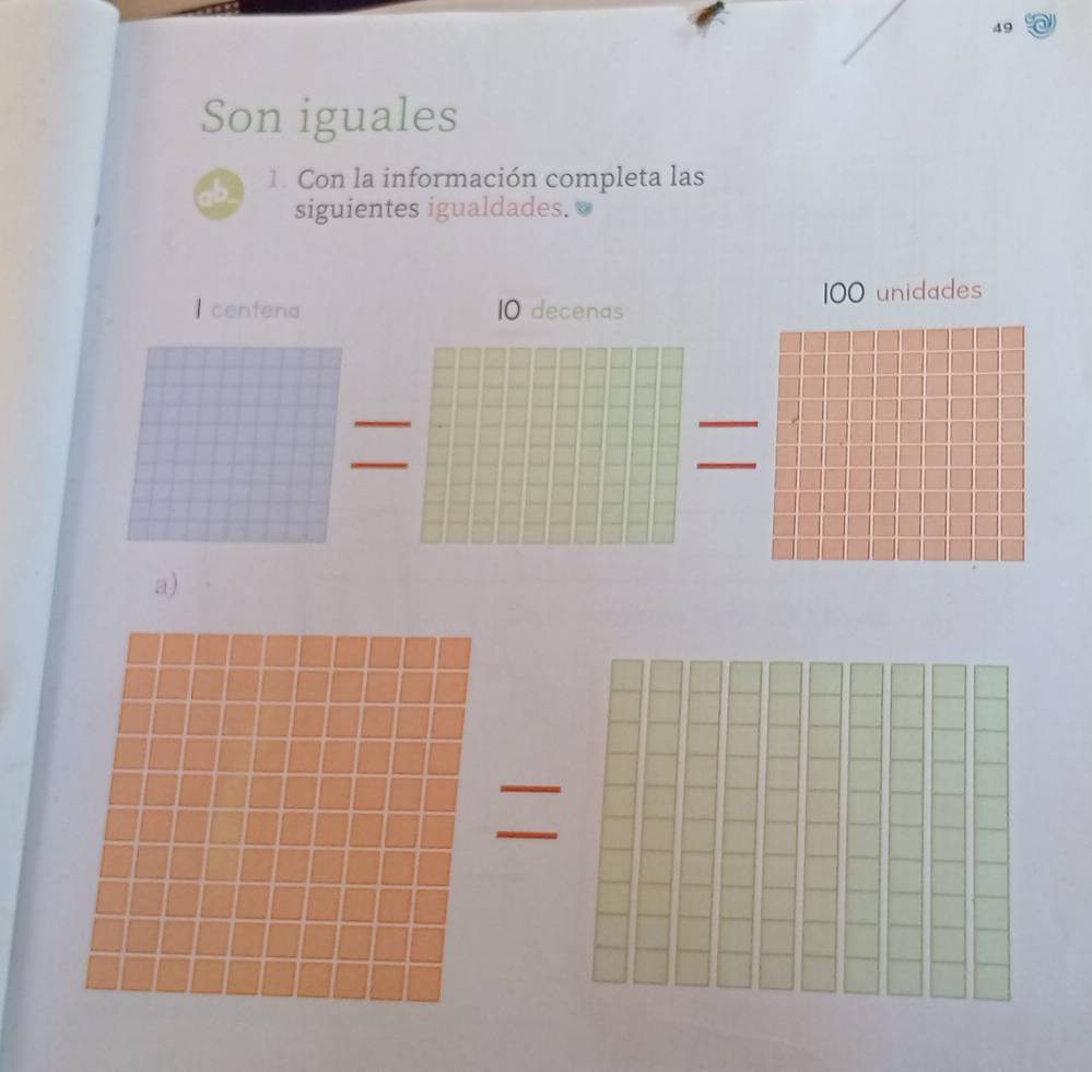 Son iguales 
1. Con la información completa las 
siguientes igualdades. 
Icentena 10 decenas 100 unidades 
_ 
_ 
a) 
_